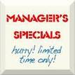 Manager Specials! Limited Time Only! Call or Visit Today!